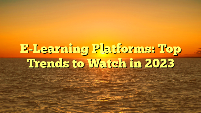 E-Learning Platforms: Top Trends to Watch in 2023
