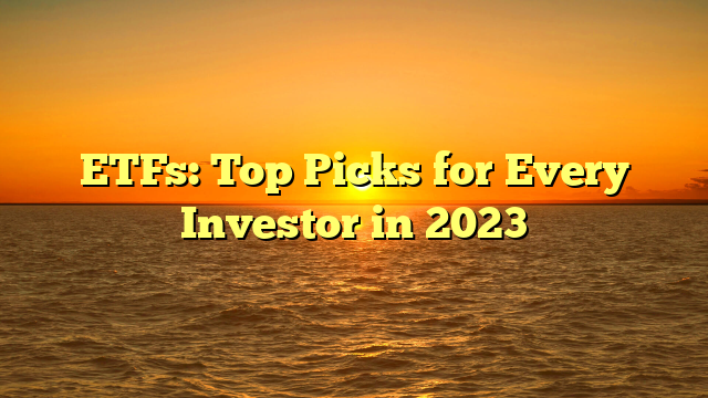 ETFs: Top Picks for Every Investor in 2023