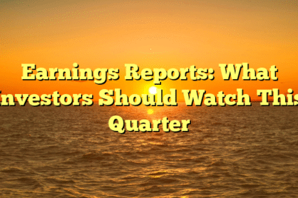 Earnings Reports: What Investors Should Watch This Quarter