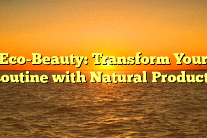 Eco-Beauty: Transform Your Routine with Natural Products