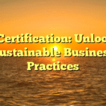 Eco-Certification: Unlocking Sustainable Business Practices