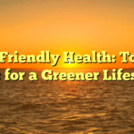 Eco-Friendly Health: Top 10 Tips for a Greener Lifestyle