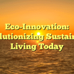 Eco-Innovation: Revolutionizing Sustainable Living Today