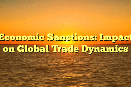 Economic Sanctions: Impact on Global Trade Dynamics