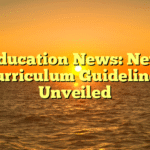 Education News: New Curriculum Guidelines Unveiled