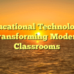 Educational Technology: Transforming Modern Classrooms