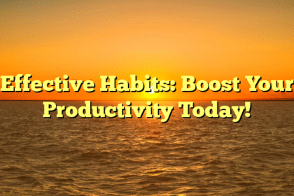 Effective Habits: Boost Your Productivity Today!