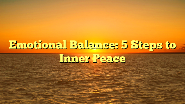 Emotional Balance: 5 Steps to Inner Peace