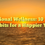 Emotional Wellness: 10 Daily Habits for a Happier You