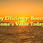 Energy Efficiency: Boost Your Home’s Value Today!