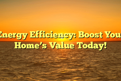 Energy Efficiency: Boost Your Home’s Value Today!