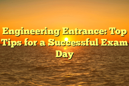 Engineering Entrance: Top Tips for a Successful Exam Day