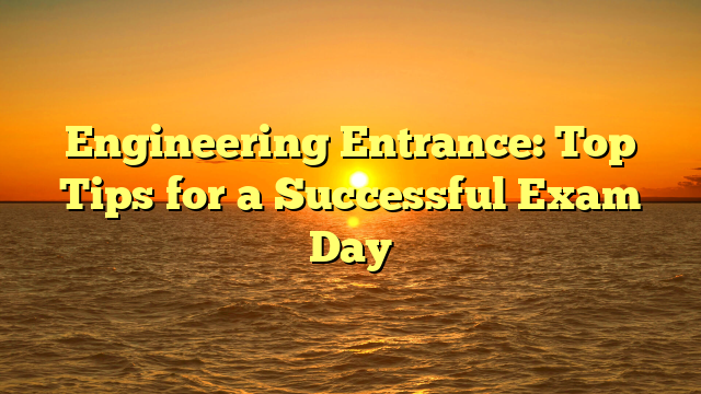 Engineering Entrance: Top Tips for a Successful Exam Day