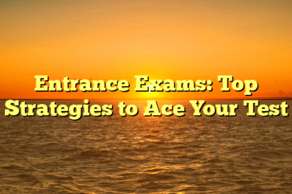 Entrance Exams: Top Strategies to Ace Your Test