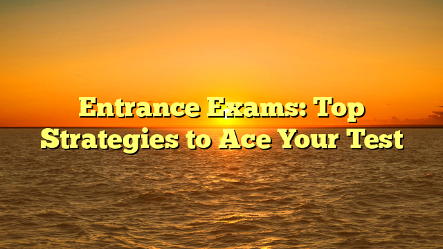 Entrance Exams: Top Strategies to Ace Your Test