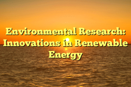 Environmental Research: Innovations in Renewable Energy