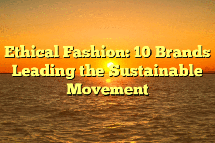 Ethical Fashion: 10 Brands Leading the Sustainable Movement