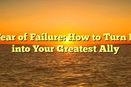 Fear of Failure: How to Turn It into Your Greatest Ally