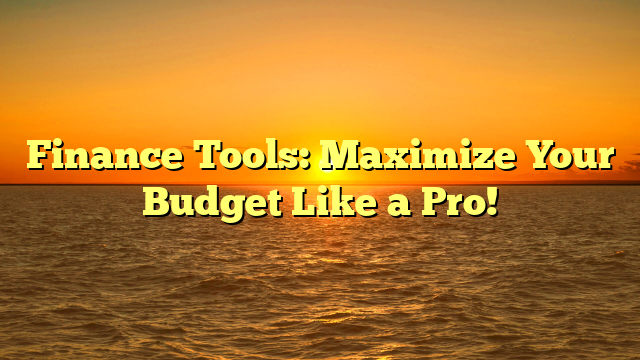 Finance Tools: Maximize Your Budget Like a Pro!
