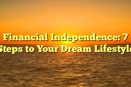 Financial Independence: 7 Steps to Your Dream Lifestyle