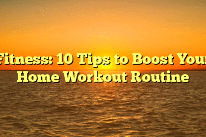 Fitness: 10 Tips to Boost Your Home Workout Routine