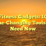 Fitness Gadgets: 10 Game-Changing Tools You Need Now