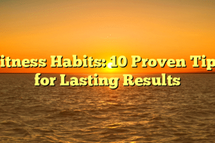 Fitness Habits: 10 Proven Tips for Lasting Results