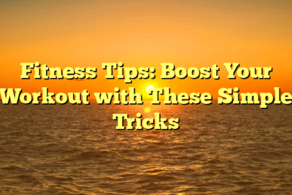 Fitness Tips: Boost Your Workout with These Simple Tricks