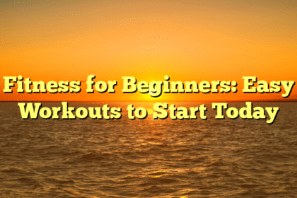 Fitness for Beginners: Easy Workouts to Start Today