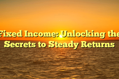 Fixed Income: Unlocking the Secrets to Steady Returns