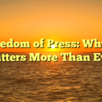 Freedom of Press: Why It Matters More Than Ever