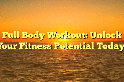 Full Body Workout: Unlock Your Fitness Potential Today!