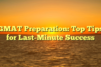 GMAT Preparation: Top Tips for Last-Minute Success