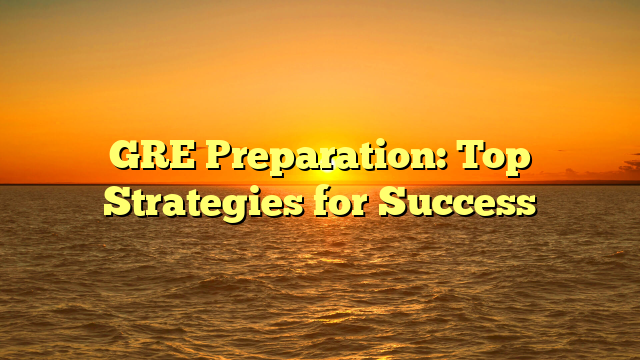 GRE Preparation: Top Strategies for Success