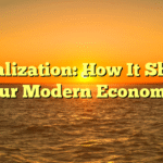 Globalization: How It Shapes Our Modern Economy