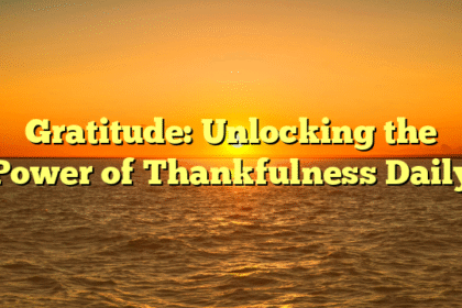 Gratitude: Unlocking the Power of Thankfulness Daily