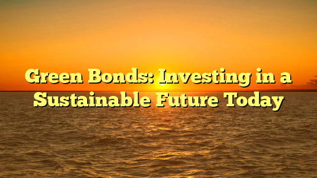 Green Bonds: Investing in a Sustainable Future Today