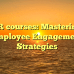 HR courses: Mastering Employee Engagement Strategies