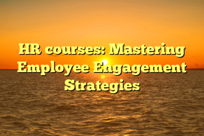 HR courses: Mastering Employee Engagement Strategies