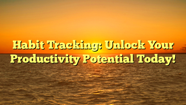 Habit Tracking: Unlock Your Productivity Potential Today!