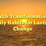 Health Transformation: 5 Daily Habits for Lasting Change