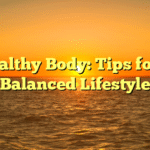 Healthy Body: Tips for a Balanced Lifestyle