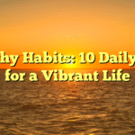 Healthy Habits: 10 Daily Tips for a Vibrant Life