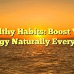 Healthy Habits: Boost Your Energy Naturally Every Day