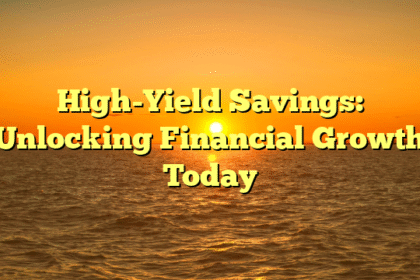 High-Yield Savings: Unlocking Financial Growth Today
