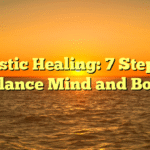 Holistic Healing: 7 Steps to Balance Mind and Body