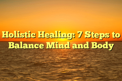 Holistic Healing: 7 Steps to Balance Mind and Body