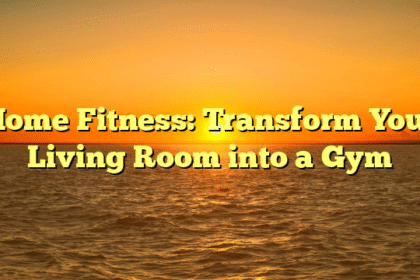 Home Fitness: Transform Your Living Room into a Gym