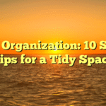 Home Organization: 10 Simple Tips for a Tidy Space