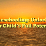 Homeschooling: Unlocking Your Child’s Full Potential